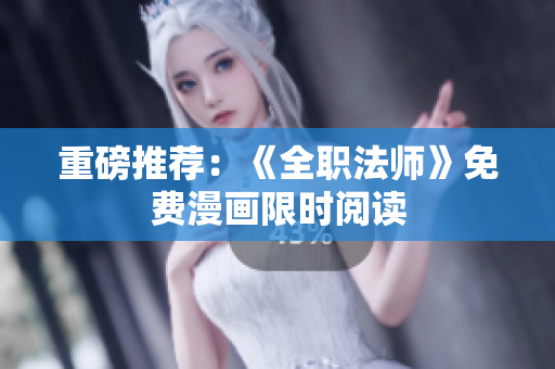 重磅推荐：《全职法师》免费漫画限时阅读