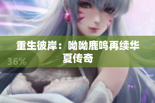 重生彼岸：呦呦鹿鸣再续华夏传奇