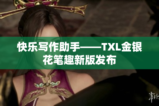 快乐写作助手——TXL金银花笔趣新版发布
