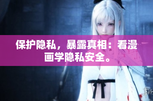保护隐私，暴露真相：看漫画学隐私安全。