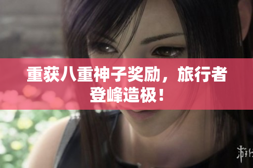 重获八重神子奖励，旅行者登峰造极！