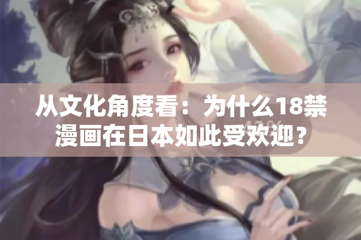 从文化角度看：为什么18禁漫画在日本如此受欢迎？