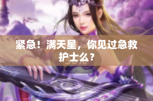 紧急！满天星，你见过急救护士么？