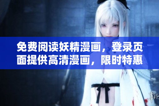 免费阅读妖精漫画，登录页面提供高清漫画，限时特惠！