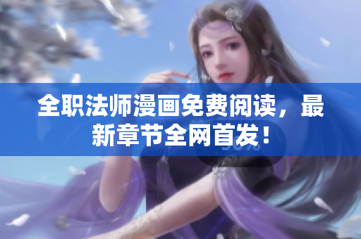 全职法师漫画免费阅读，最新章节全网首发！