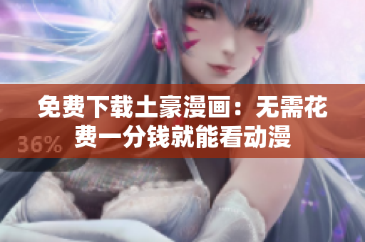 免费下载土豪漫画：无需花费一分钱就能看动漫