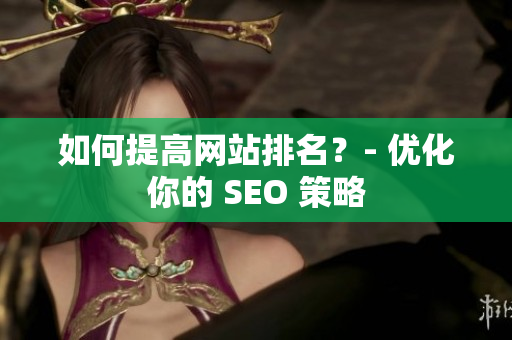 如何提高网站排名？- 优化你的 SEO 策略