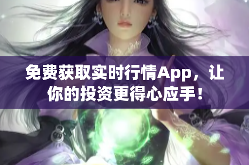 免费获取实时行情App，让你的投资更得心应手！