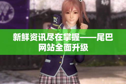 新鲜资讯尽在掌握——尾巴网站全面升级