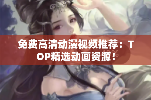 免费高清动漫视频推荐：TOP精选动画资源！