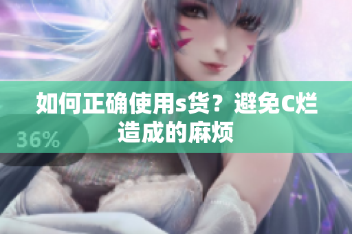 如何正确使用s货？避免C烂造成的麻烦