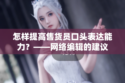 怎样提高售货员口头表达能力？——网络编辑的建议