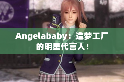 Angelababy：造梦工厂的明星代言人！