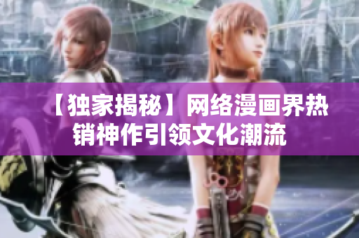 【独家揭秘】网络漫画界热销神作引领文化潮流