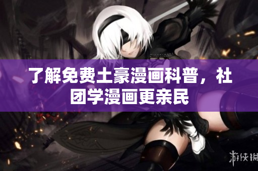 了解免费土豪漫画科普，社团学漫画更亲民