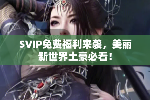 SVIP免费福利来袭，美丽新世界土豪必看！