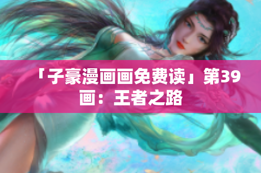 「子豪漫画画免费读」第39画：王者之路