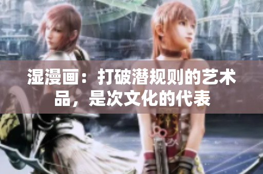 湿漫画：打破潜规则的艺术品，是次文化的代表