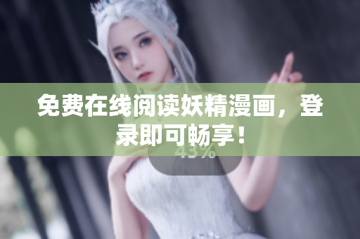 免费在线阅读妖精漫画，登录即可畅享！