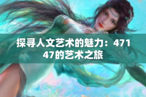 探寻人文艺术的魅力：47147的艺术之旅