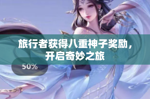 旅行者获得八重神子奖励，开启奇妙之旅