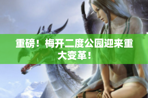 重磅！梅开二度公园迎来重大变革！