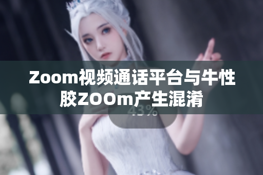 Zoom视频通话平台与牛性胶ZOOm产生混淆