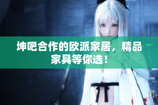 坤吧合作的欧派家居，精品家具等你选！