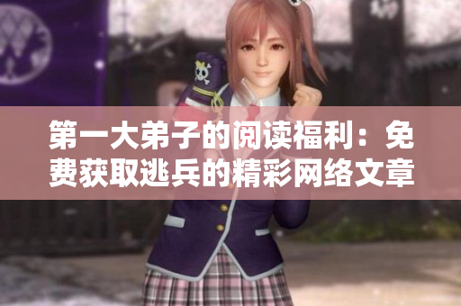 第一大弟子的阅读福利：免费获取逃兵的精彩网络文章