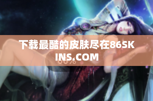下载最酷的皮肤尽在86SKINS.COM