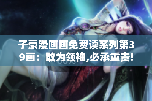 子豪漫画画免费读系列第39画：敢为领袖,必承重责!
