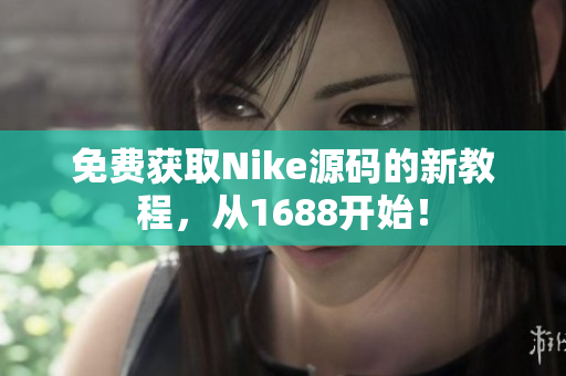 免费获取Nike源码的新教程，从1688开始！