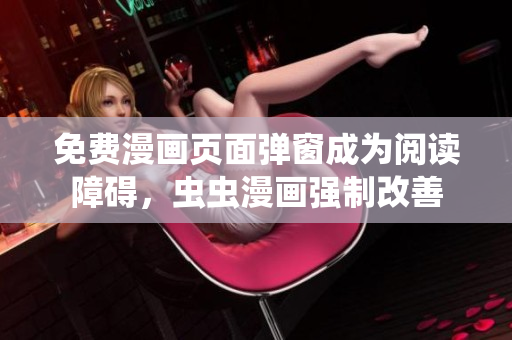 免费漫画页面弹窗成为阅读障碍，虫虫漫画强制改善