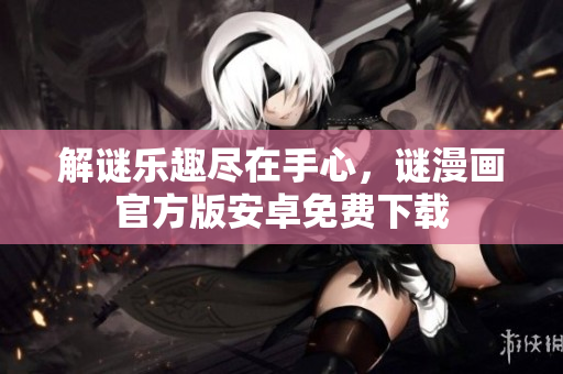 解谜乐趣尽在手心，谜漫画官方版安卓免费下载