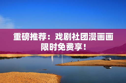 重磅推荐：戏剧社团漫画画限时免费享！