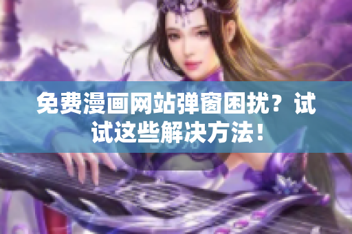 免费漫画网站弹窗困扰？试试这些解决方法！