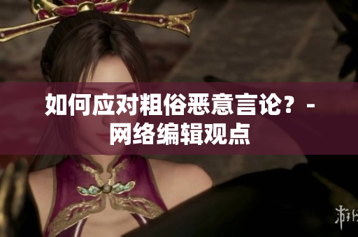 如何应对粗俗恶意言论？-网络编辑观点