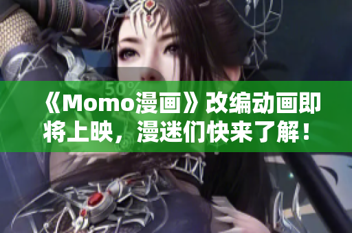 《Momo漫画》改编动画即将上映，漫迷们快来了解！