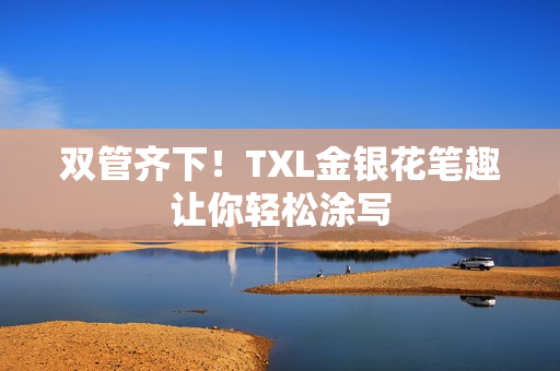 双管齐下！TXL金银花笔趣让你轻松涂写
