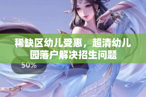 稀缺区幼儿受惠，超清幼儿园落户解决招生问题
