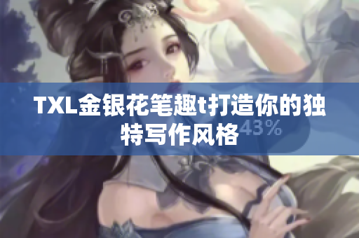 TXL金银花笔趣t打造你的独特写作风格