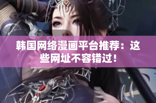 韩国网络漫画平台推荐：这些网址不容错过！
