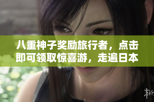 八重神子奖励旅行者，点击即可领取惊喜游，走遍日本景点