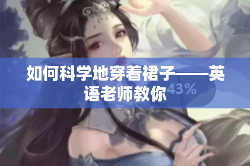 如何科学地穿着裙子——英语老师教你