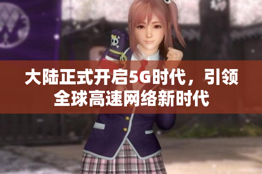 大陆正式开启5G时代，引领全球高速网络新时代
