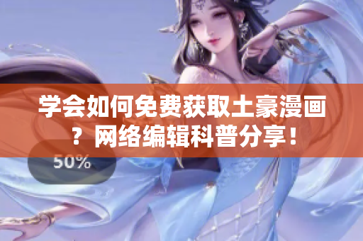 学会如何免费获取土豪漫画？网络编辑科普分享！
