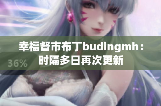 幸福督市布丁budingmh：时隔多日再次更新