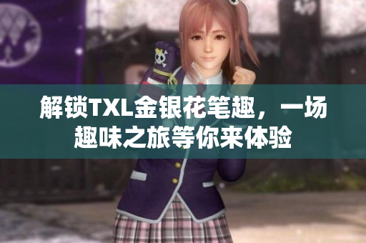 解锁TXL金银花笔趣，一场趣味之旅等你来体验