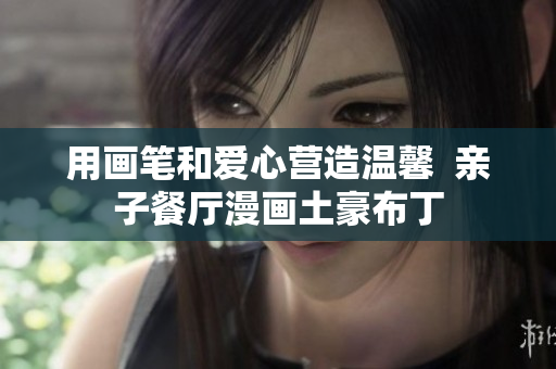 用画笔和爱心营造温馨  亲子餐厅漫画土豪布丁
