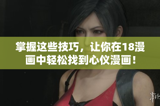 掌握这些技巧，让你在18漫画中轻松找到心仪漫画！